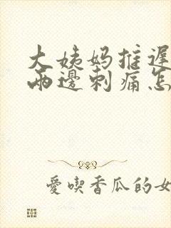 大姨妈推迟腹部两边刺痛怎么回事