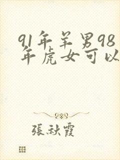 91年羊男98年虎女可以结婚吗
