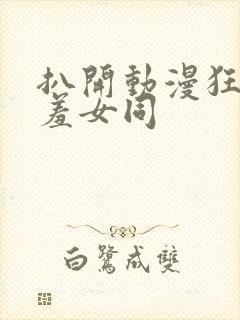 扒开动漫狂揉羞羞女同