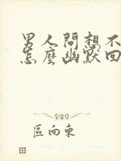 男人问想不想他怎么幽默回复