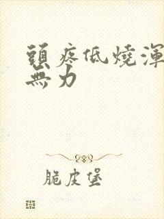 头疼低烧浑身疼无力