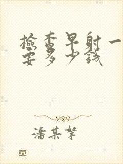 检查早射一般需要多少钱