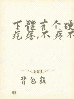 下体有个硬硬的疙瘩,不疼不痒