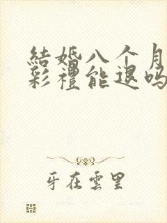 结婚八个月离婚彩礼能退吗