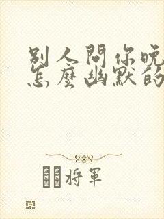 别人问你晚上好怎么幽默的回复呢