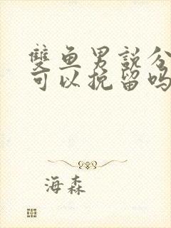 双鱼男说分手,可以挽留吗