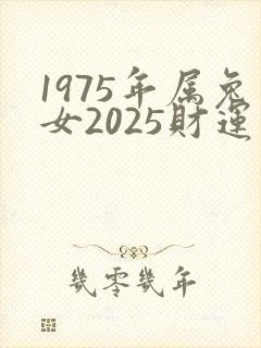1975年属兔女2025财运如何