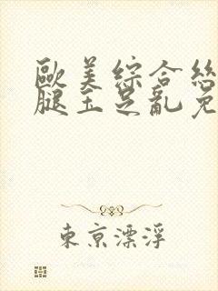 欧美综合丝袜美腿玉足乱免费看