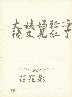 大姨妈干净同房后又见红了