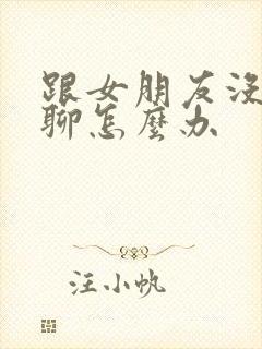 跟女朋友没话题聊怎么办