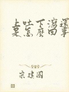 上吐下泻还胃疼是怎么回事