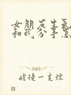 女朋友生气了要和我分手怎么挽回