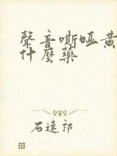 声音嘶哑黄痰吃什么药