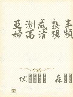 亚洲成熟丰满熟妇高清视频