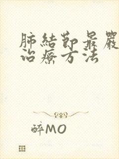 肺结节最严重的治疗方法