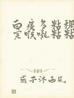 白痰多粘稠吐不完喉咙粘粘吃什么药