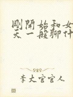 刚开始和女生聊天一般聊什么话题