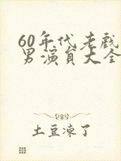 60年代老戏骨男演员大全