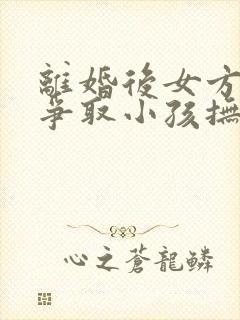 离婚后女方如何争取小孩抚养权