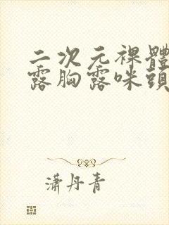 二次元裸体巨乳露胸露咪头被绑住红