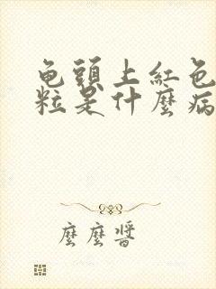 龟头上红色小颗粒是什么病