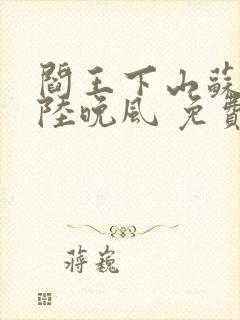 阎王下山苏文,陆晚风 免费阅读