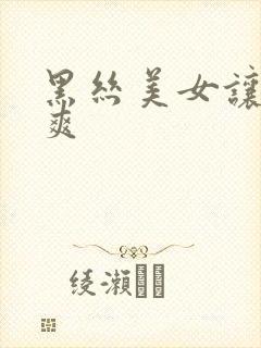 黑丝美女让我c爽