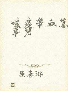 咳痰带血怎么回事儿