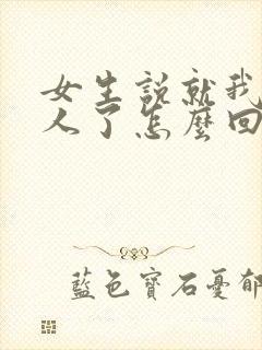 女生说就我一个人了怎么回复