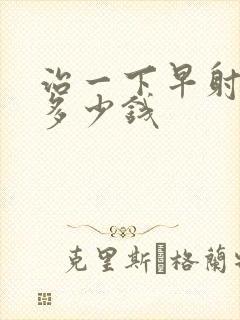 治一下早射要花多少钱