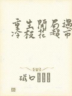 重生开局遇到高冷校花超市盗窃