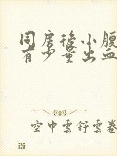 同房后小腹胀痛有少量出血怎么回事