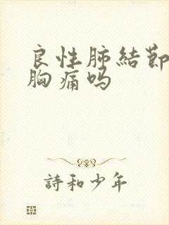 良性肺结节会有胸痛吗