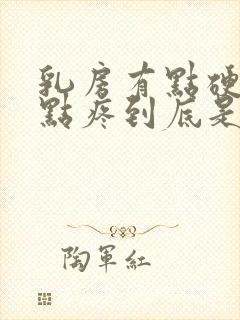 乳房有点硬块有点疼到底是什么原因