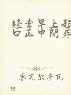 经常早上起床胸口正中间疼是什么原因