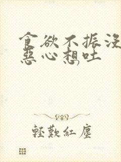 食欲不振没胃口恶心想吐