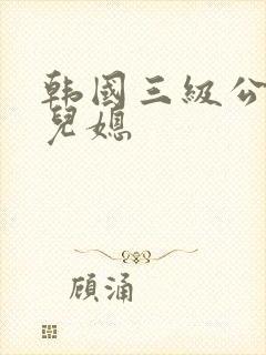 韩国三级公公与儿媳