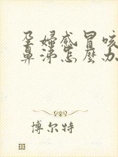 孕妇感冒咳嗽流鼻涕怎么办速效办法封面