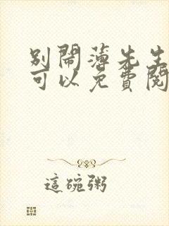 别闹薄先生哪里可以免费阅读