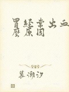 胃经常出血是什么原因