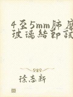 4至5mm肺磨玻璃结节该怎么办