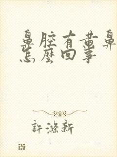 鼻腔有黄鼻涕是怎么回事