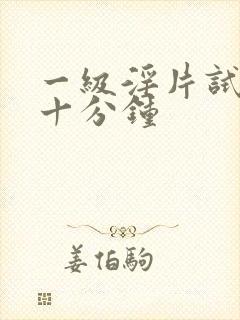 一级淫片试看二十分钟