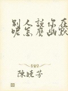 别人说你在干嘛呢怎么幽默回答