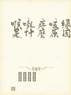 喉咙疼咳绿色痰是什么原因