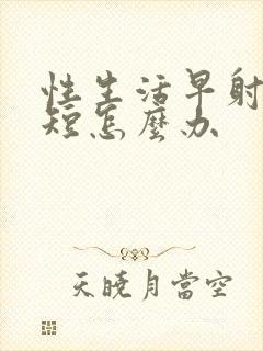 性生活早射时间短怎么办