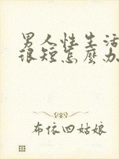 男人性生活时间很短怎么办