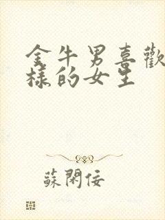 金牛男喜欢什么样的女生