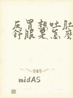 反胃想吐肚子不舒服是怎么回事