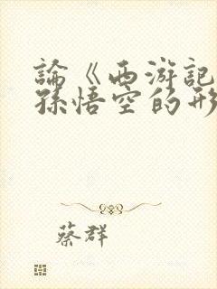 论《西游记》中孙悟空的形象